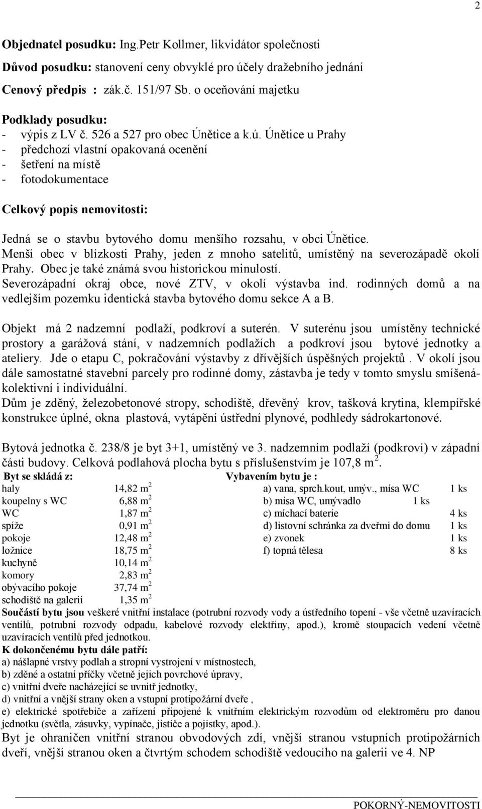 Únětice u Prahy - předchozí vlastní opakovaná ocenění - šetření na místě - fotodokumentace Celkový popis nemovitosti: Jedná se o stavbu bytového domu menšího rozsahu, v obci Únětice.