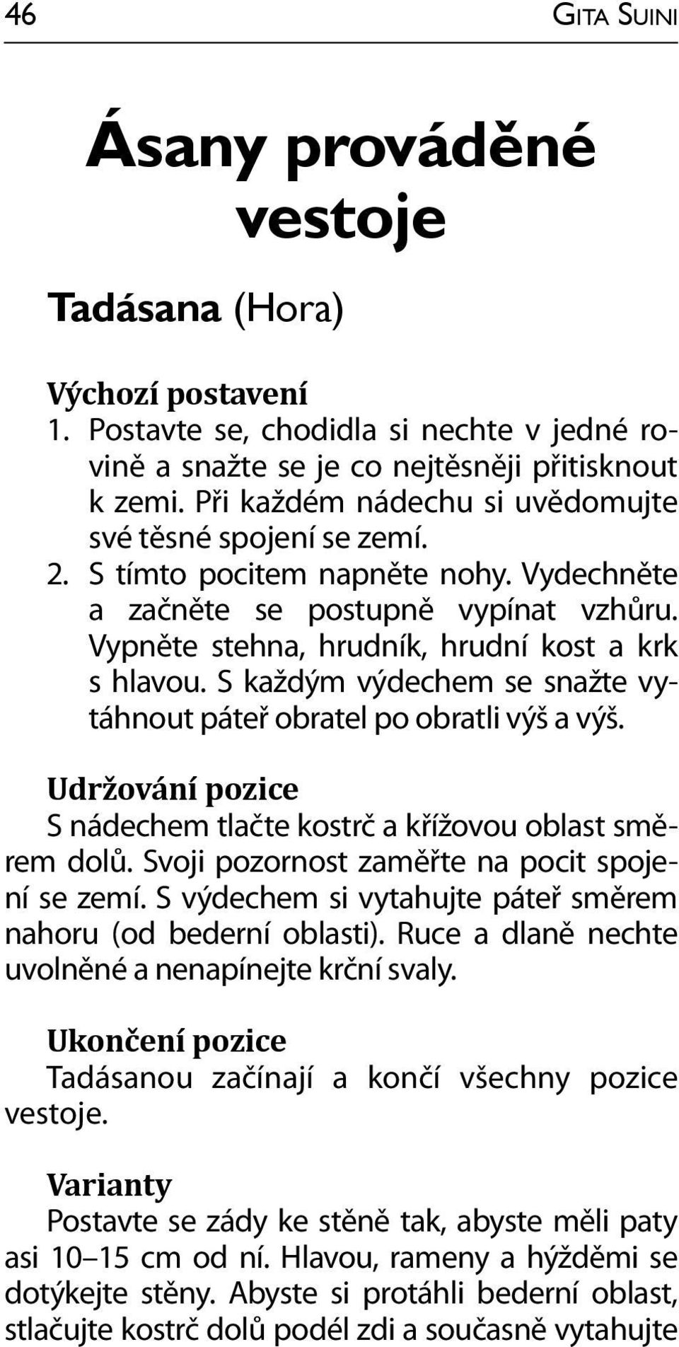 S každým výdechem se snažte vytáhnout páteř obratel po obratli výš a výš. Udržování pozice S nádechem tlačte kostrč a křížovou oblast směrem dolů. Svoji pozornost zaměřte na pocit spojení se zemí.