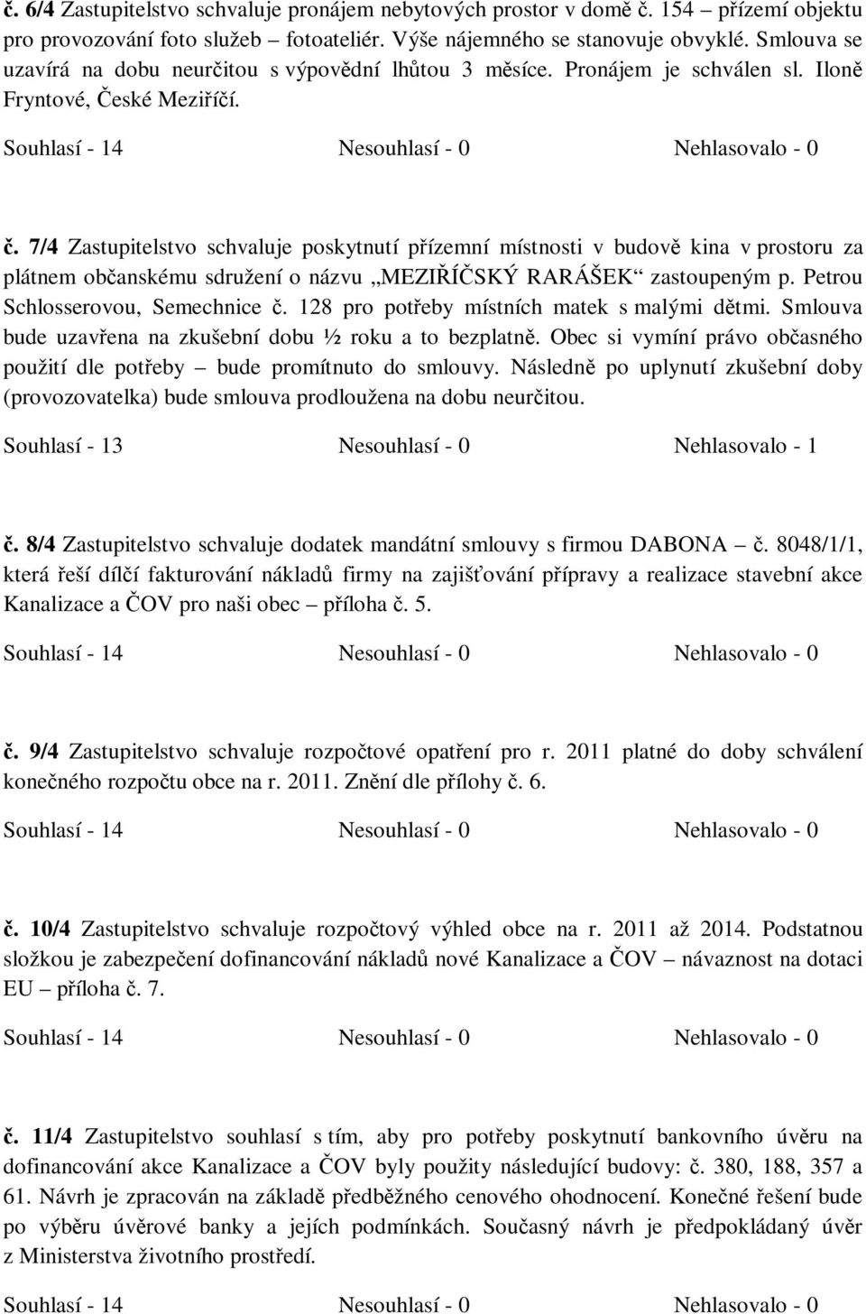 7/4 Zastupitelstvo schvaluje poskytnutí přízemní místnosti v budově kina v prostoru za plátnem občanskému sdružení o názvu MEZIŘÍČSKÝ RARÁŠEK zastoupeným p. Petrou Schlosserovou, Semechnice č.