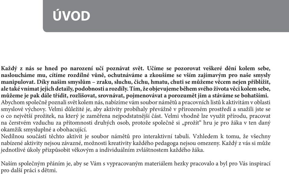 Díky našim smyslům zraku, sluchu, čichu, hmatu, chuti se můžeme věcem nejen přiblížit, ale také vnímat jejich detaily, podobnosti a rozdíly.