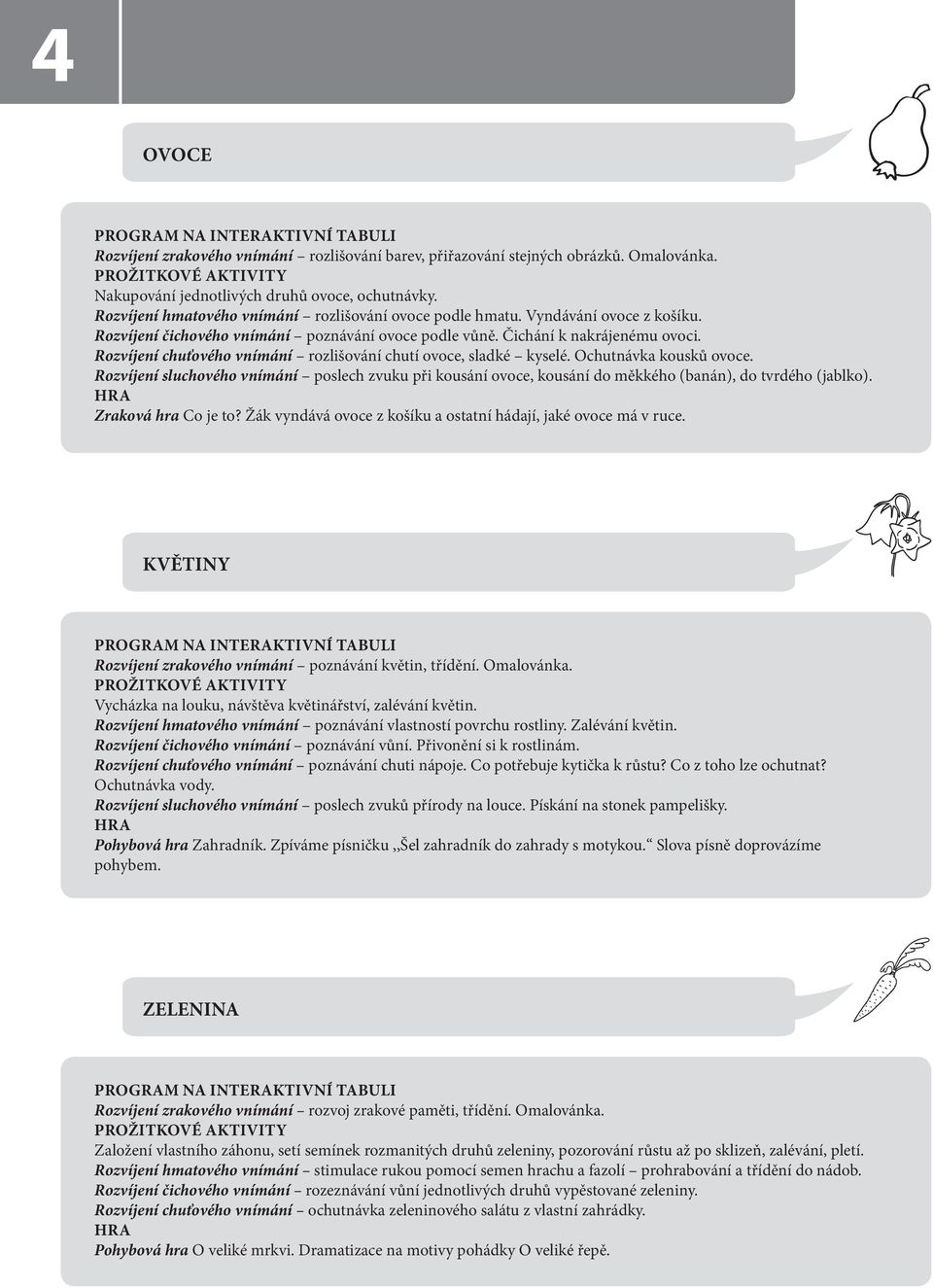 Rozvíjení chuťového vnímání rozlišování chutí ovoce, sladké kyselé. Ochutnávka kousků ovoce.