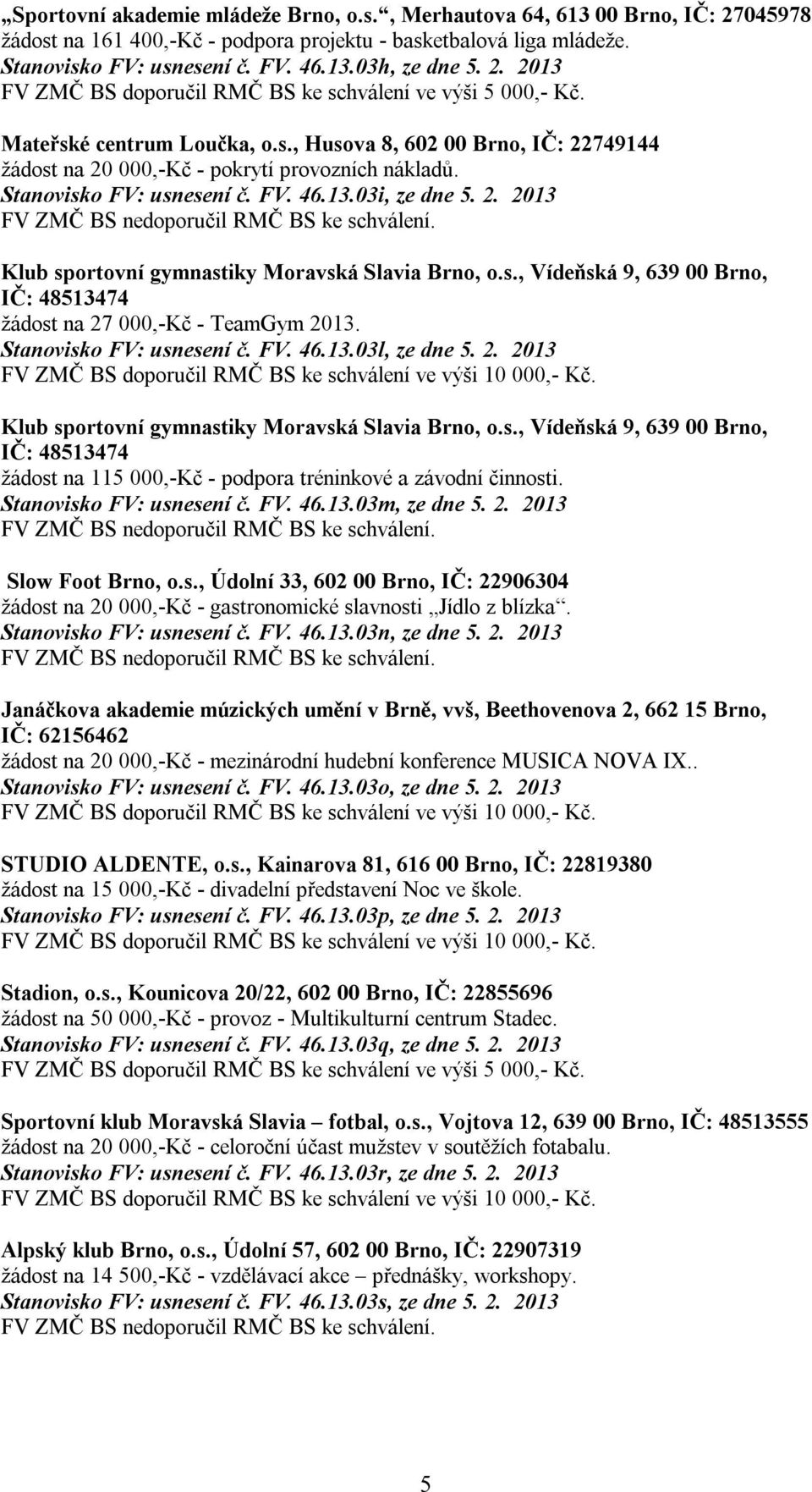 s., Vídeňská 9, 639 00 Brno, IČ: 48513474 žádost na 27 000,-Kč - TeamGym 2013. Stanovisko FV: usnesení č. FV. 46.13.03l, ze dne 5. 2. 2013 Klub sportovní gymnastiky Moravská Slavia Brno, o.s., Vídeňská 9, 639 00 Brno, IČ: 48513474 žádost na 115 000,-Kč - podpora tréninkové a závodní činnosti.