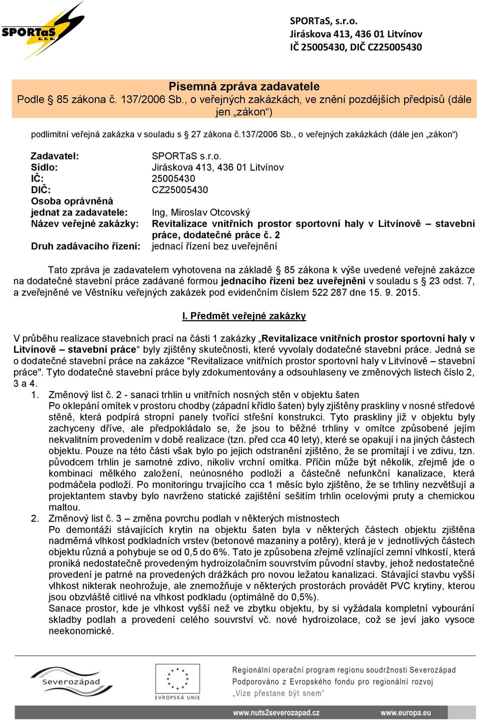 o. Sídlo: Jiráskova 413, 436 01 Litvínov IČ: 25005430 DIČ: CZ25005430 Osoba oprávněná jednat za zadavatele: Ing, Miroslav Otcovský Název veřejné zakázky: Revitalizace vnitřních prostor sportovní haly