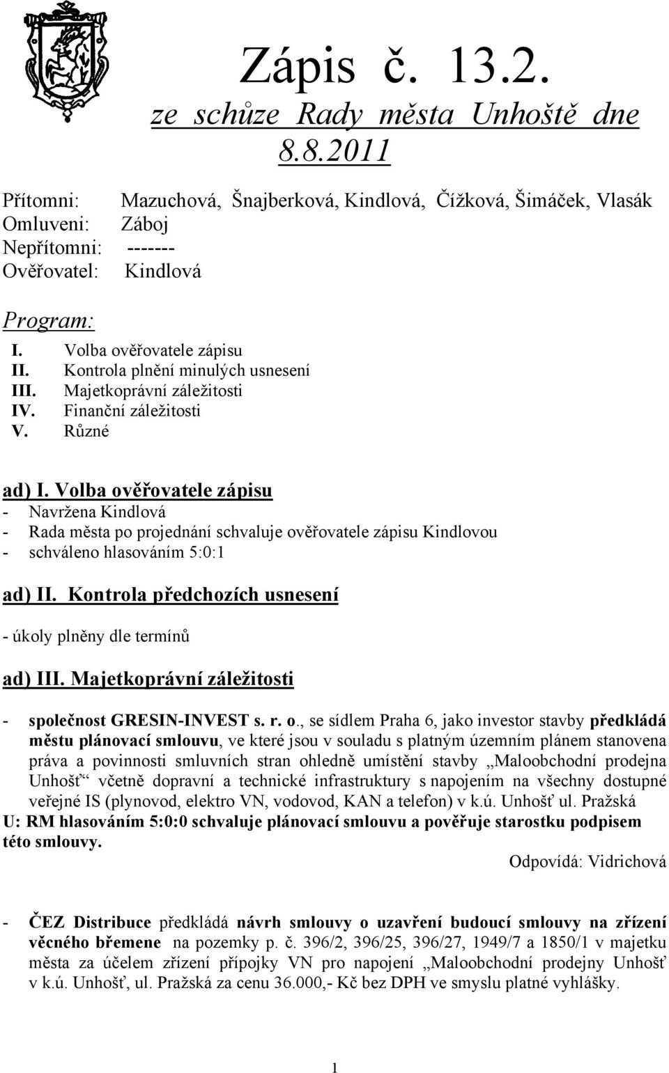 Volba ověřovatele zápisu - Navržena Kindlová - Rada města po projednání schvaluje ověřovatele zápisu Kindlovou - schváleno hlasováním 5:0:1 ad) II.