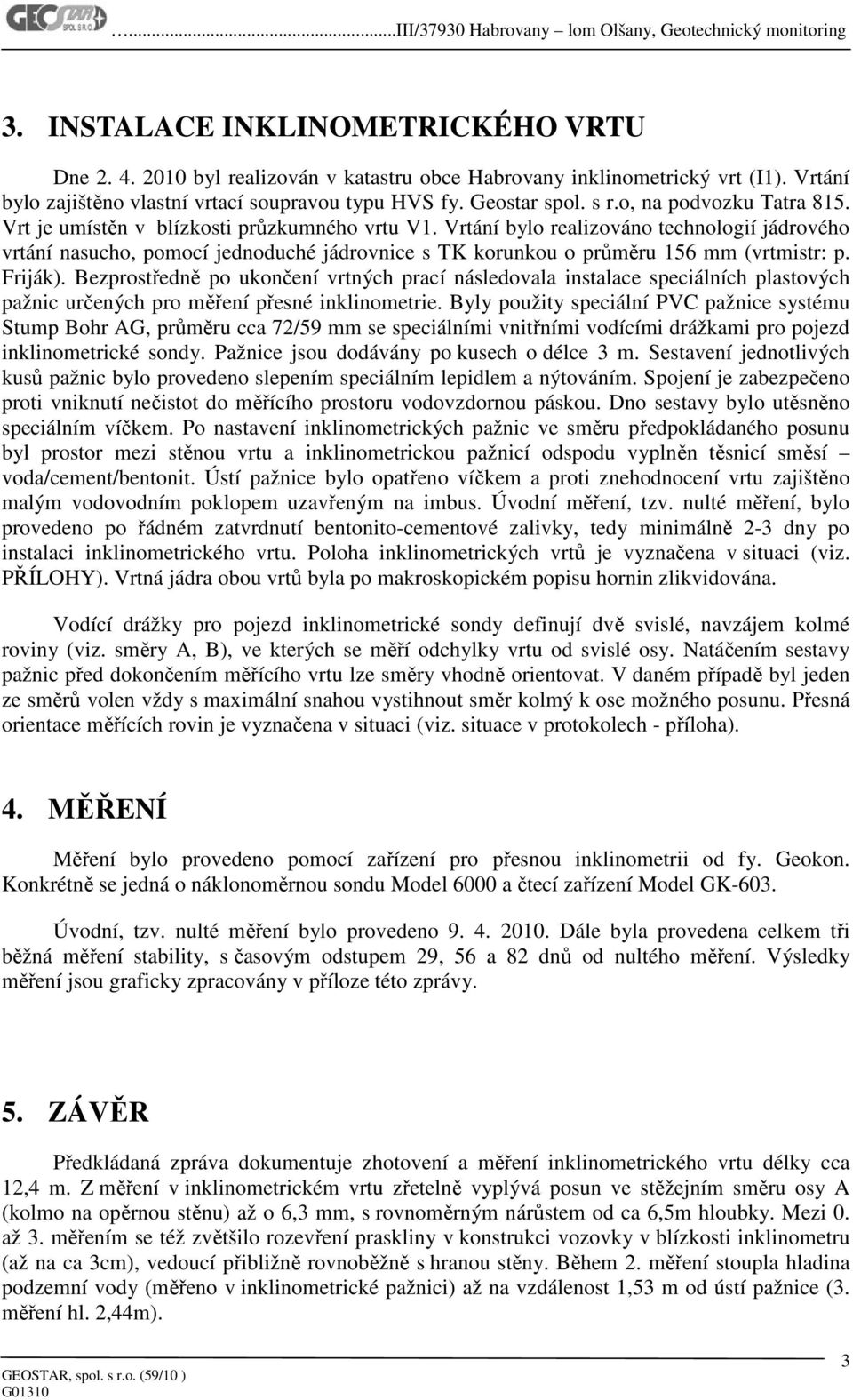 Vrtání bylo realizováno technologií jádrového vrtání nasucho, pomocí jednoduché jádrovnice s TK korunkou o průměru 6 mm (vrtmistr: p. Friják).