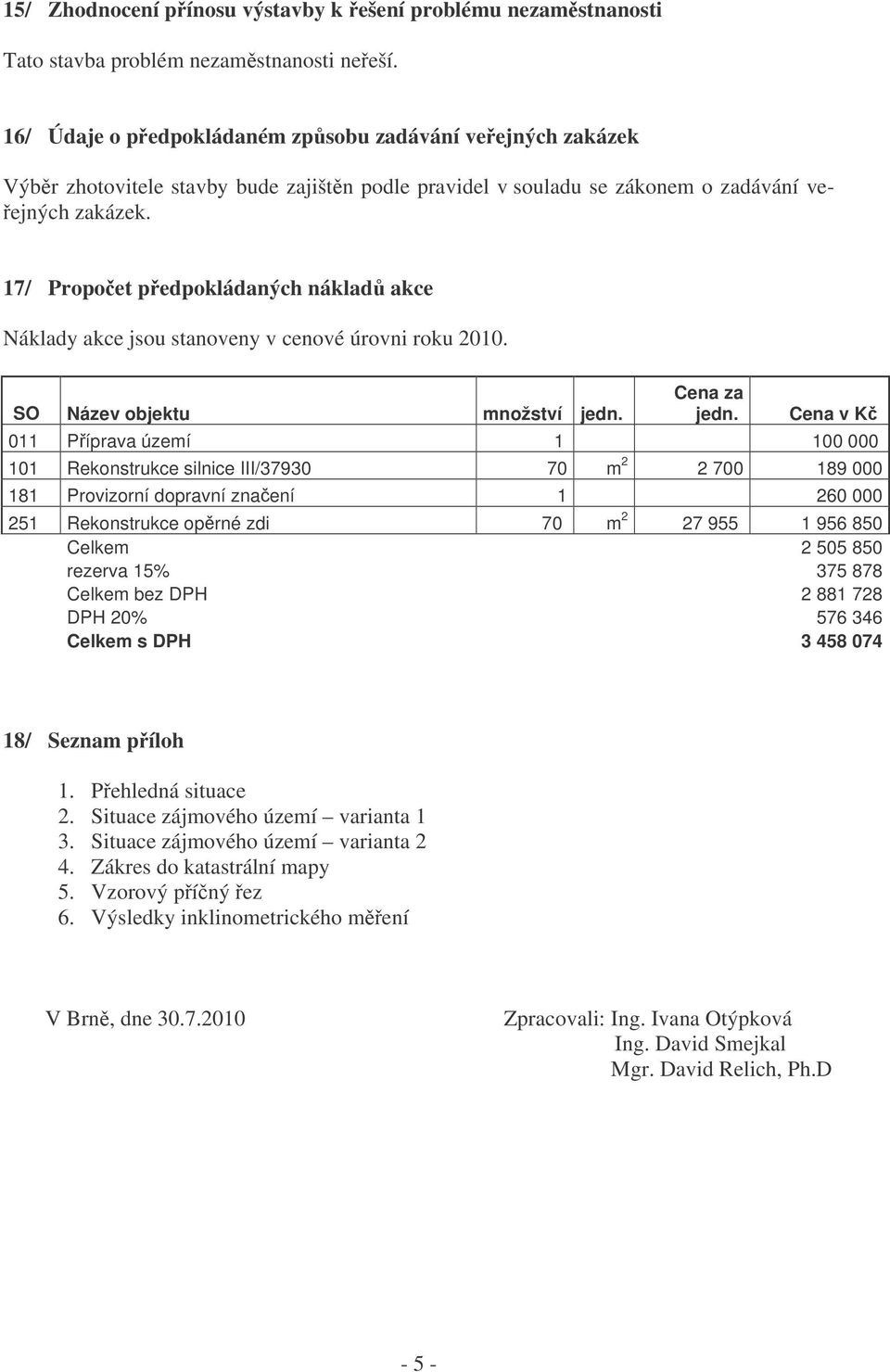 7/ Propoet pedpokládaných náklad akce Náklady akce jsou stanoveny v cenové úrovni roku 00. SO Název objektu množství jedn. Cena za jedn.