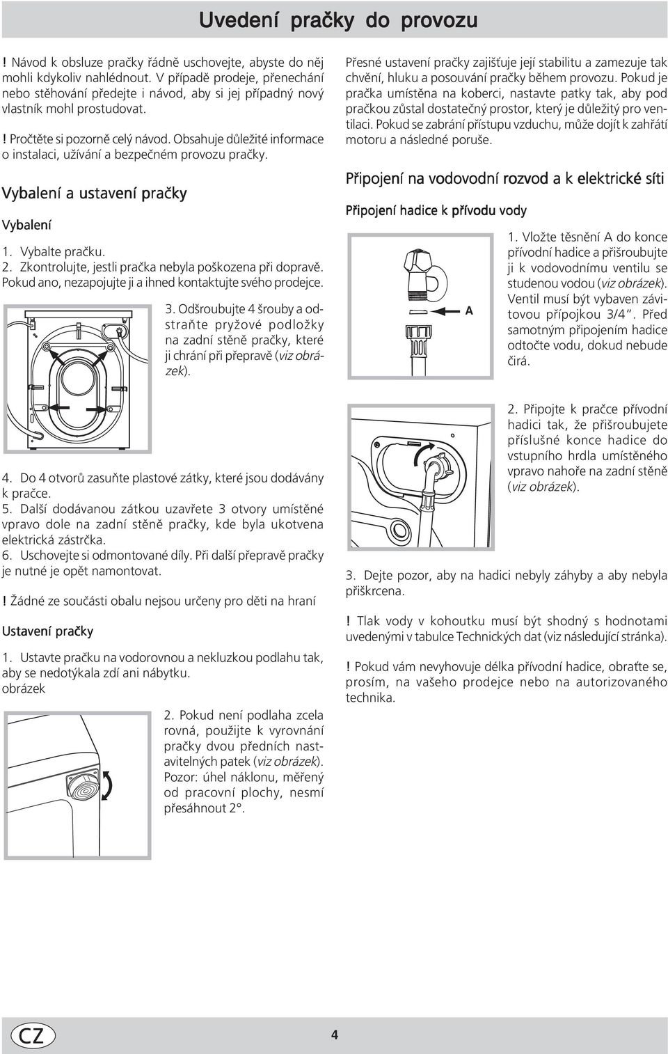Obsahuje důležité informace o instalaci, užívání a bezpečném provozu pračky. Vybalení a ustavení pračky Vybalení 1. Vybalte pračku. 2. Zkontrolujte, jestli pračka nebyla poškozena při dopravě.