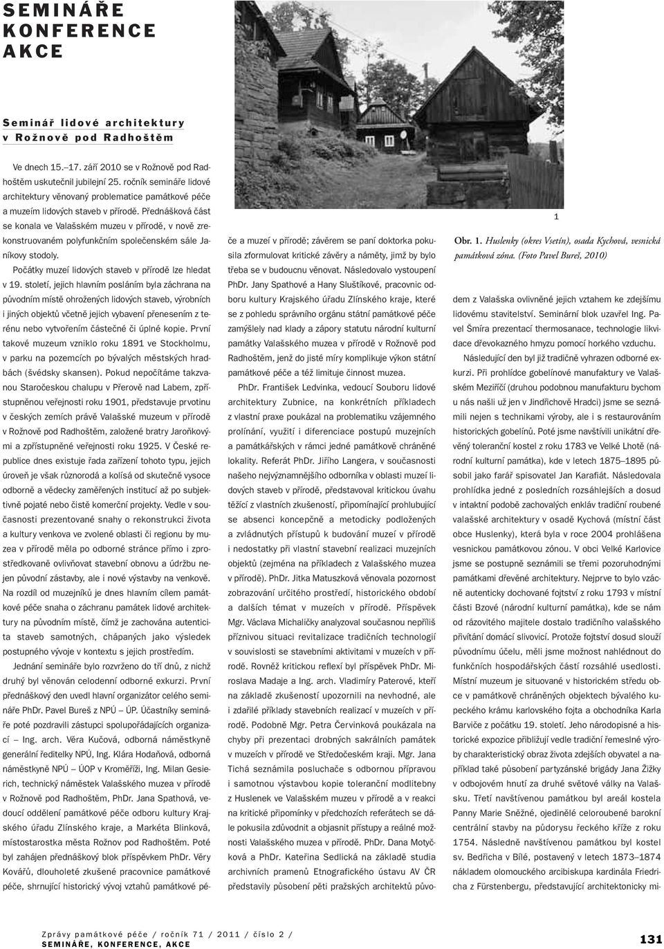 Pfiedná ková ãást se konala ve Vala ském muzeu v pfiírodû, v novû zrekonstruovaném polyfunkãním spoleãenském sále Janíkovy stodoly. Poãátky muzeí lidov ch staveb v pfiírodû lze hledat v 19.