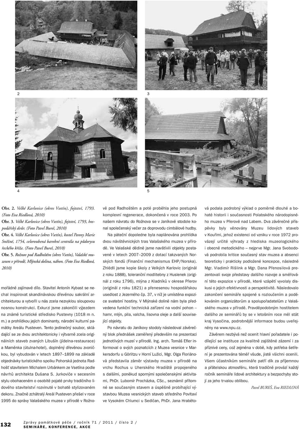 Stavitel Antonín Kybast se nechal inspirovat skandinávskou dfievûnou sakrální architekturou a vytvofiil u nás zcela nezvyklou sloupovou nosnou konstrukci.