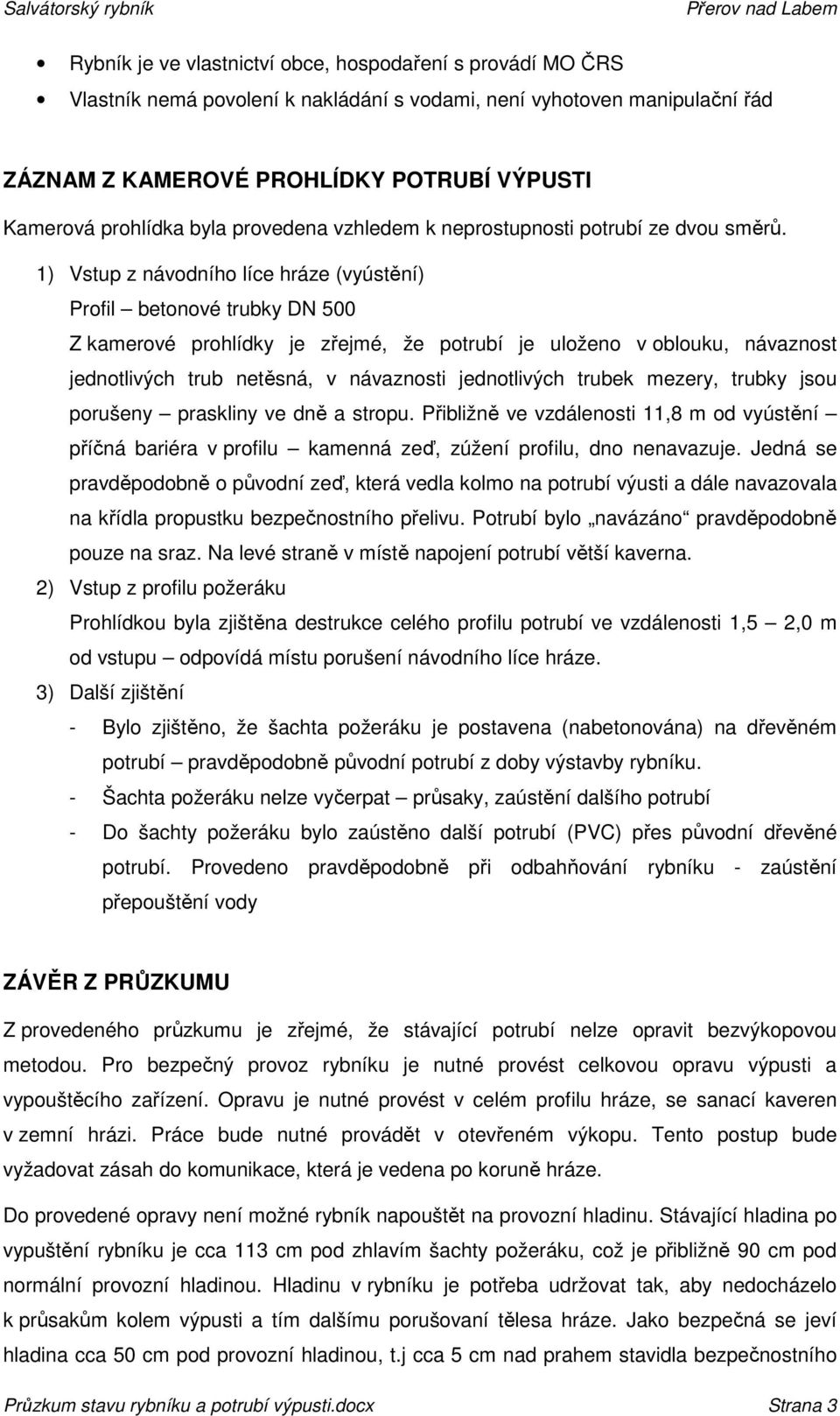 1) Vstup z návodního líce hráze (vyústění) Profil betonové trubky DN 500 Z kamerové prohlídky je zřejmé, že potrubí je uloženo v oblouku, návaznost jednotlivých trub netěsná, v návaznosti