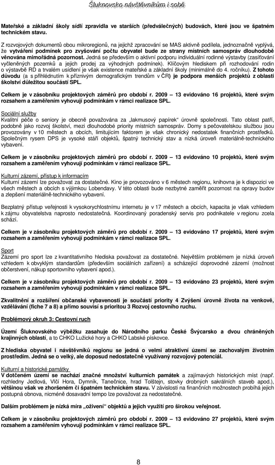 dlouhodobě věnována mimořádná pozornost. Jedná se především o aktivní podporu individuální rodinné výstavby (zasíťování vyčleněných pozemků a jejich prodej za výhodných podmínek).