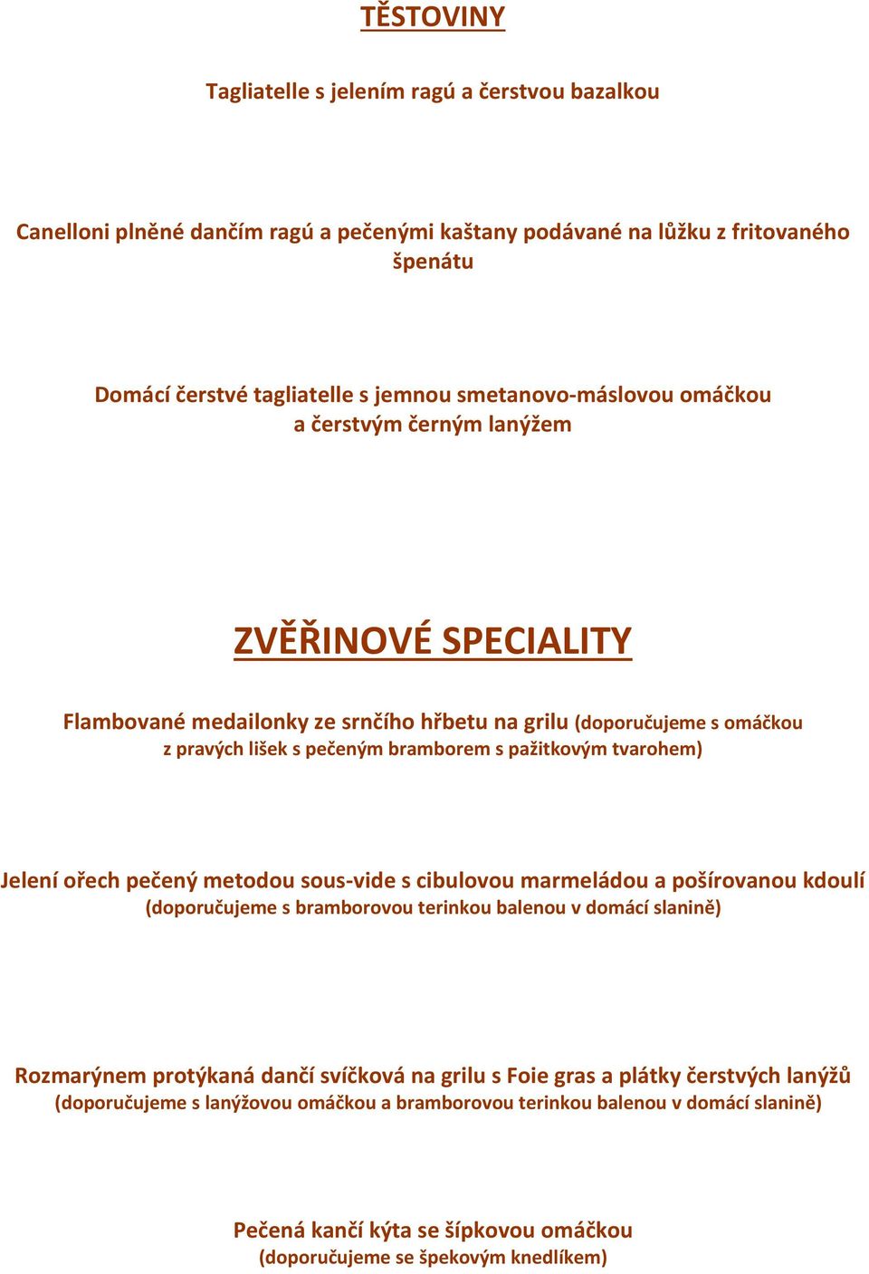 pažitkovým tvarohem) Jelení ořech pečený metodou sous-vide s cibulovou marmeládou a pošírovanou kdoulí (doporučujeme s bramborovou terinkou balenou v domácí slanině) Rozmarýnem protýkaná dančí
