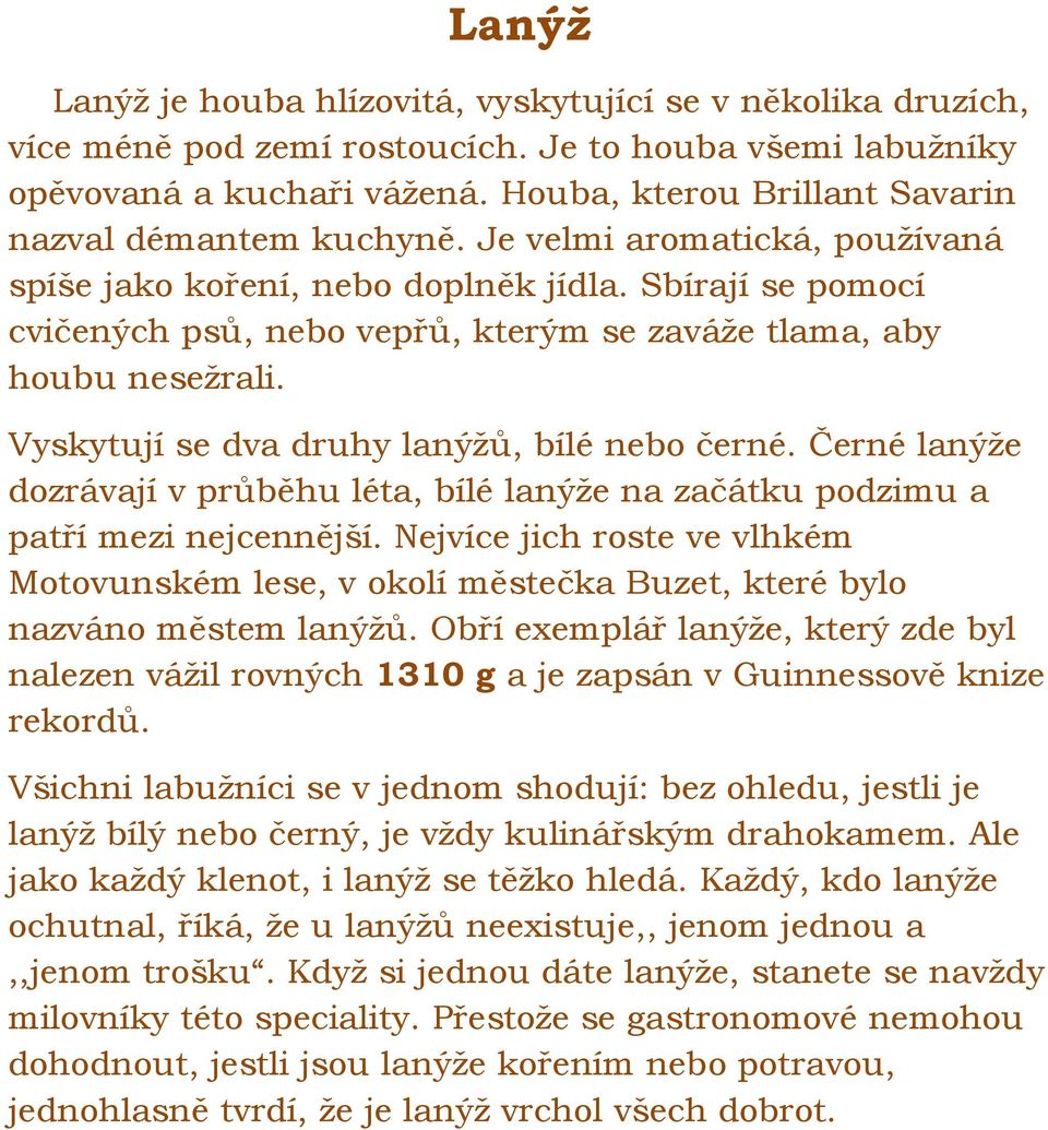 Sbírají se pomocí cvičených psů, nebo vepřů, kterým se zaváže tlama, aby houbu nesežrali. Vyskytují se dva druhy lanýžů, bílé nebo černé.