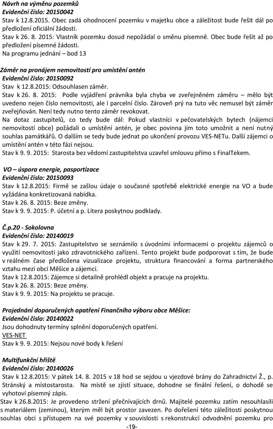 Na programu jednání bod 13 Záměr na pronájem nemovitostí pro umístění antén Evidenční číslo: 20150092 Stav k 12.8.2015: Odsouhlasen záměr. Stav k 26. 8.