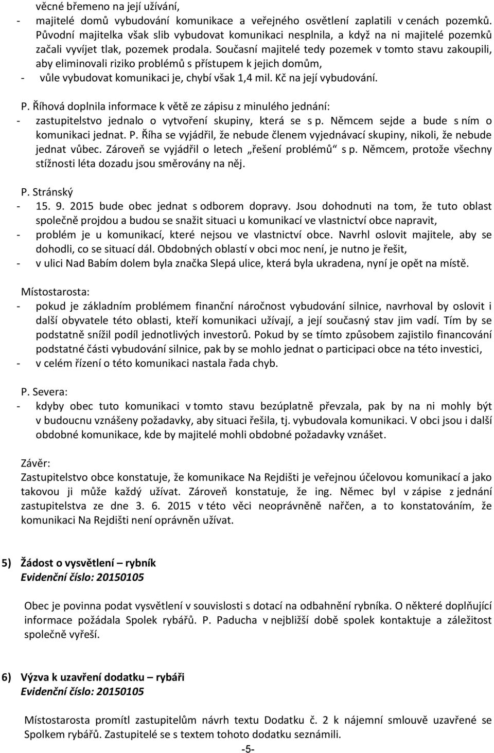 Současní majitelé tedy pozemek v tomto stavu zakoupili, aby eliminovali riziko problémů s přístupem k jejich domům, - vůle vybudovat komunikaci je, chybí však 1,4 mil. Kč na její vybudování. P.