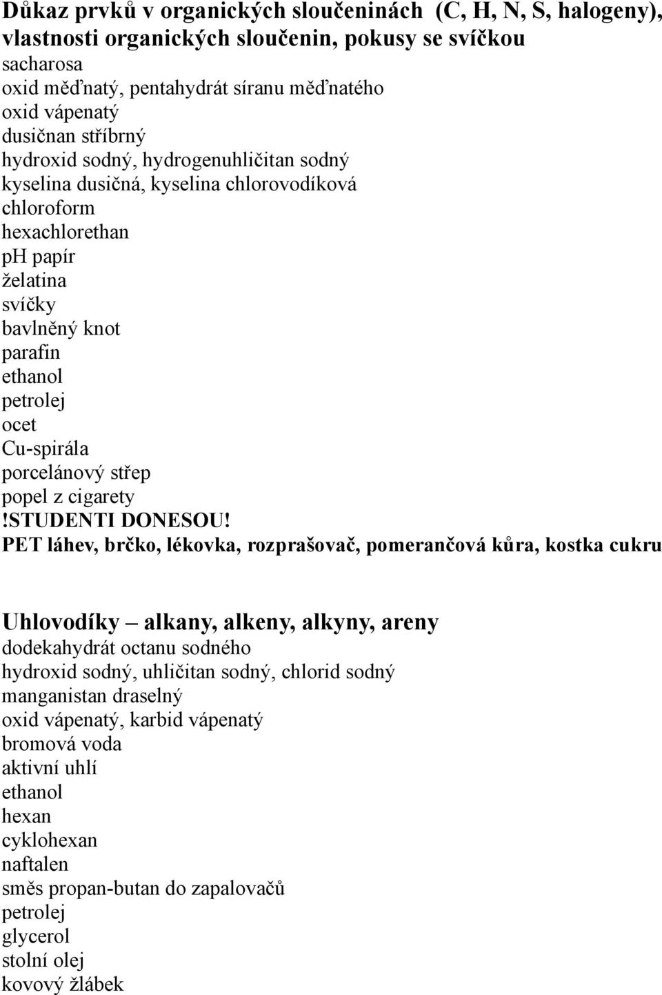 popel z cigarety PET láhev, brčko, lékovka, rozprašovač, pomerančová kůra, kostka cukru Uhlovodíky alkany, alkeny, alkyny, areny dodekahydrát octanu sodného hydroxid sodný, uhličitan sodný,