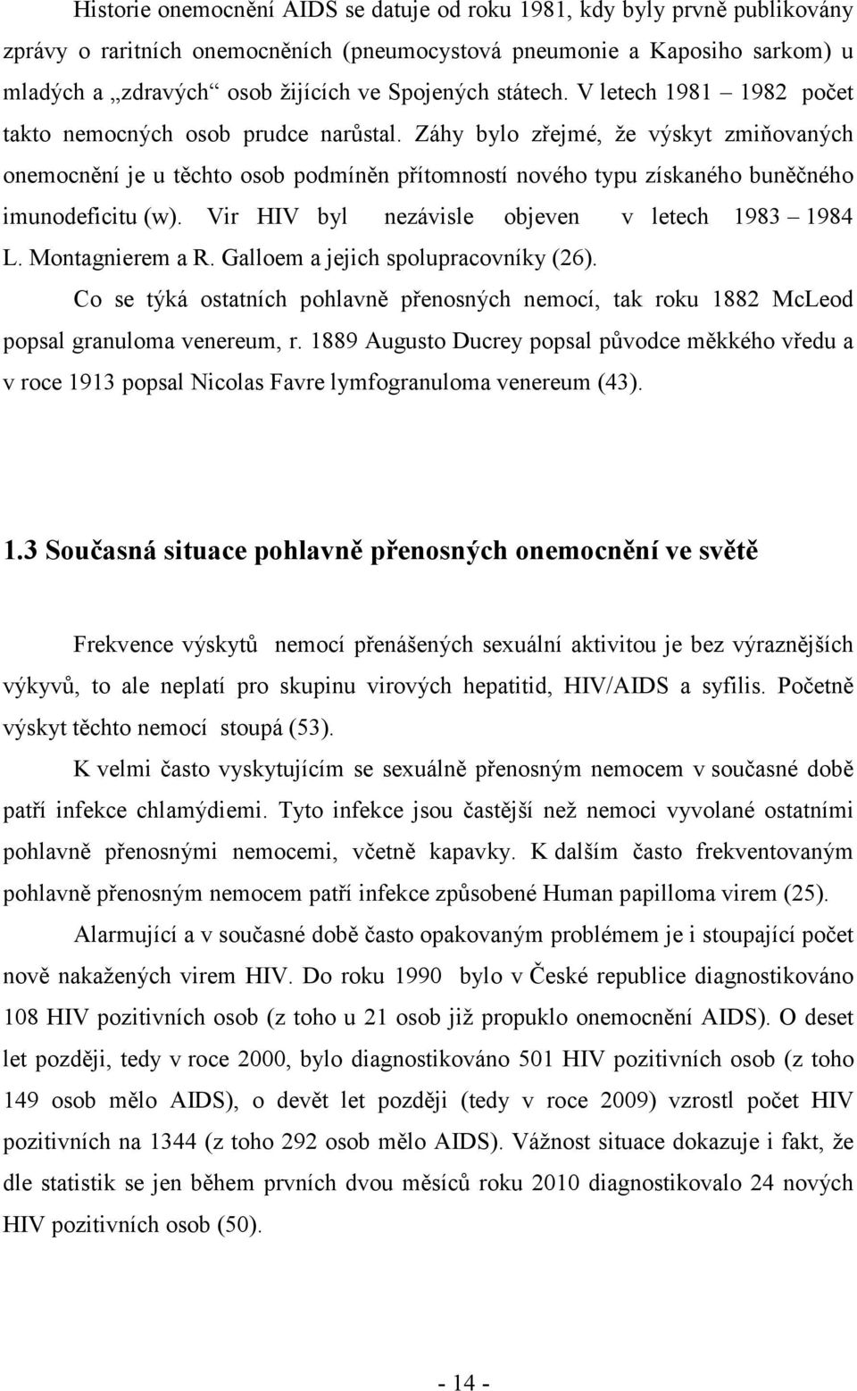 Záhy bylo zřejmé, že výskyt zmiňovaných onemocnění je u těchto osob podmíněn přítomností nového typu získaného buněčného imunodeficitu (w). Vir HIV byl nezávisle objeven v letech 1983 1984 L.