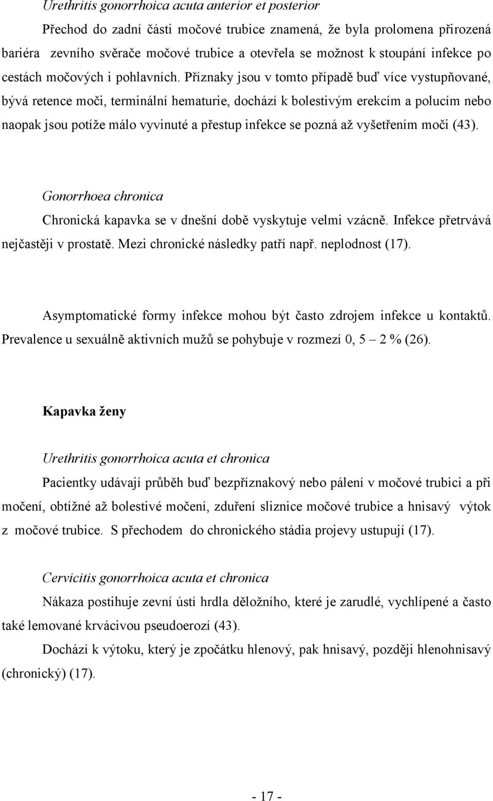 Příznaky jsou v tomto případě buď více vystupňované, bývá retence moči, terminální hematurie, dochází k bolestivým erekcím a polucím nebo naopak jsou potíže málo vyvinuté a přestup infekce se pozná