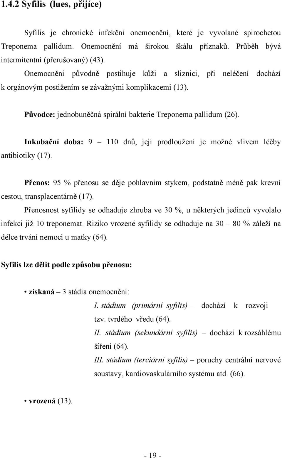 Původce: jednobuněčná spirální bakterie Treponema pallidum (26). Inkubační doba: 9 110 dnů, její prodloužení je možné vlivem léčby antibiotiky (17).