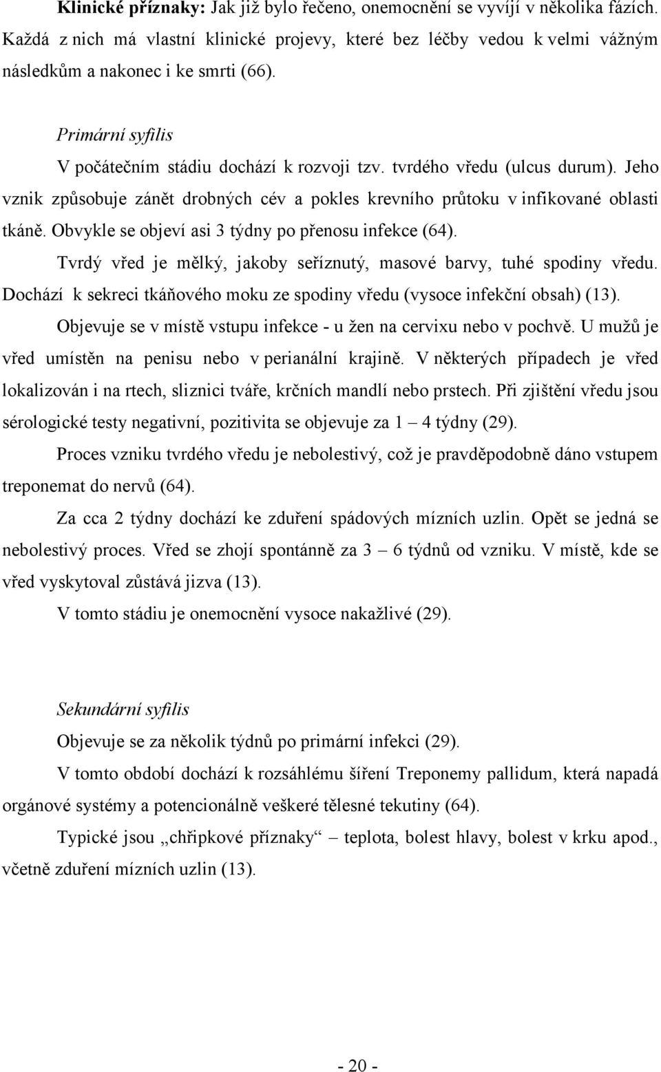 Obvykle se objeví asi 3 týdny po přenosu infekce (64). Tvrdý vřed je mělký, jakoby seříznutý, masové barvy, tuhé spodiny vředu.