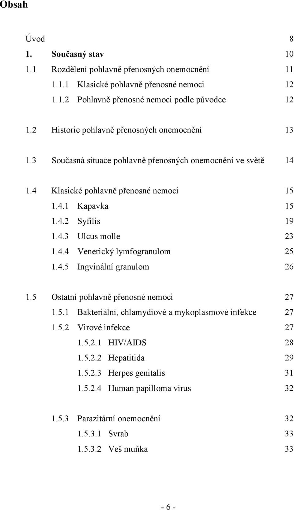4.3 Ulcus molle 23 1.4.4 Venerický lymfogranulom 25 1.4.5 Ingvinální granulom 26 1.5 Ostatní pohlavně přenosné nemoci 27 1.5.1 Bakteriální, chlamydiové a mykoplasmové infekce 27 1.5.2 Virové infekce 27 1.