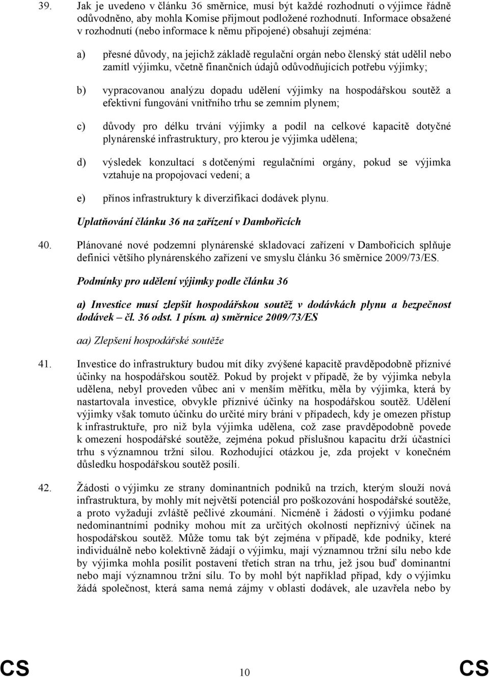 finančních údajů odůvodňujících potřebu výjimky; b) vypracovanou analýzu dopadu udělení výjimky na hospodářskou soutěž a efektivní fungování vnitřního trhu se zemním plynem; c) důvody pro délku