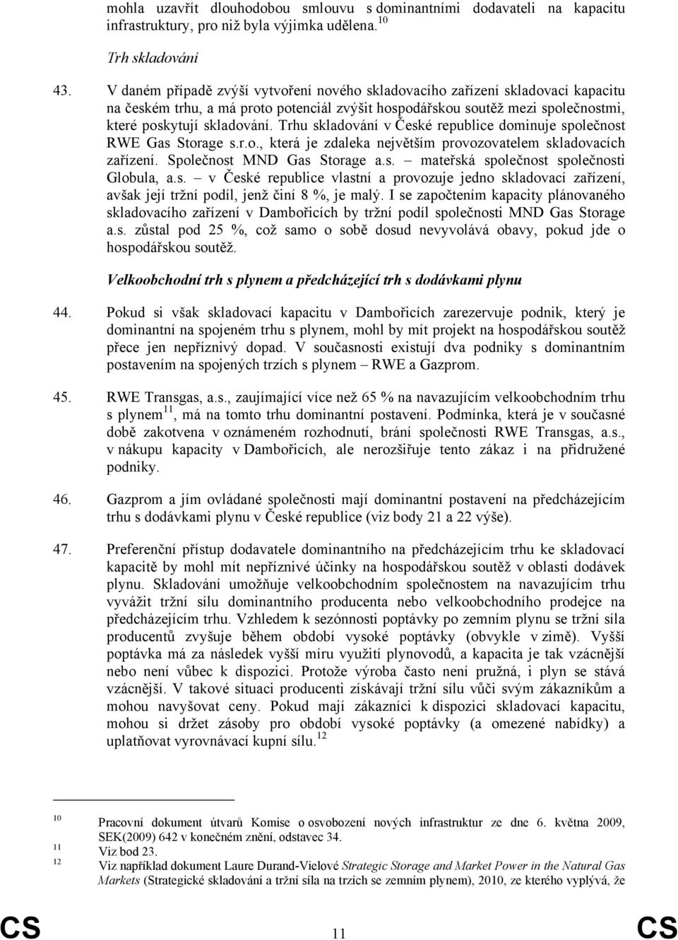 Trhu skladování v České republice dominuje společnost RWE Gas Storage s.r.o., která je zdaleka největším provozovatelem skladovacích zařízení. Společnost MND Gas Storage a.s. mateřská společnost společnosti Globula, a.