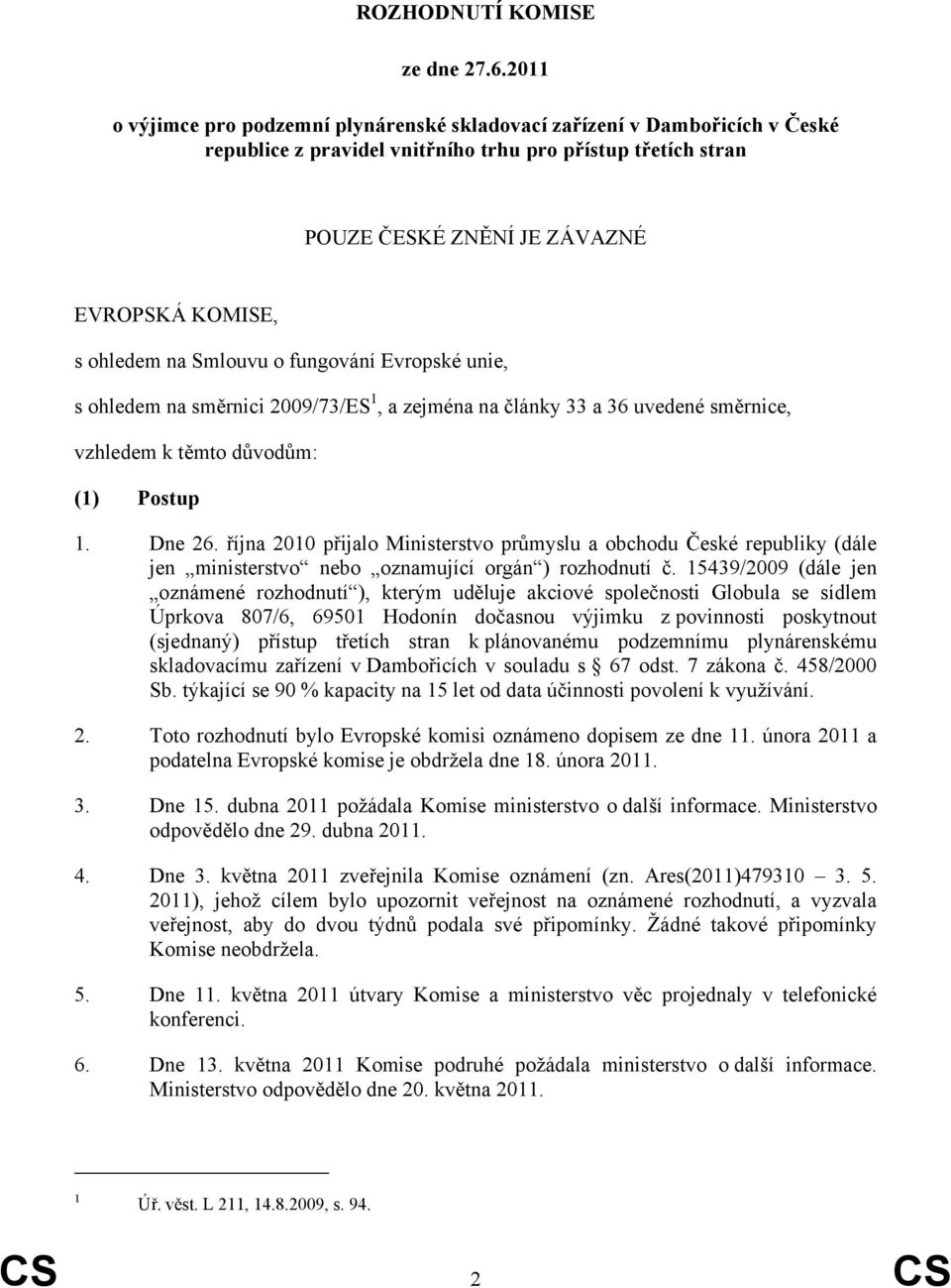 na Smlouvu o fungování Evropské unie, s ohledem na směrnici 2009/73/ES 1, a zejména na články 33 a 36 uvedené směrnice, vzhledem k těmto důvodům: (1) Postup 1. Dne 26.