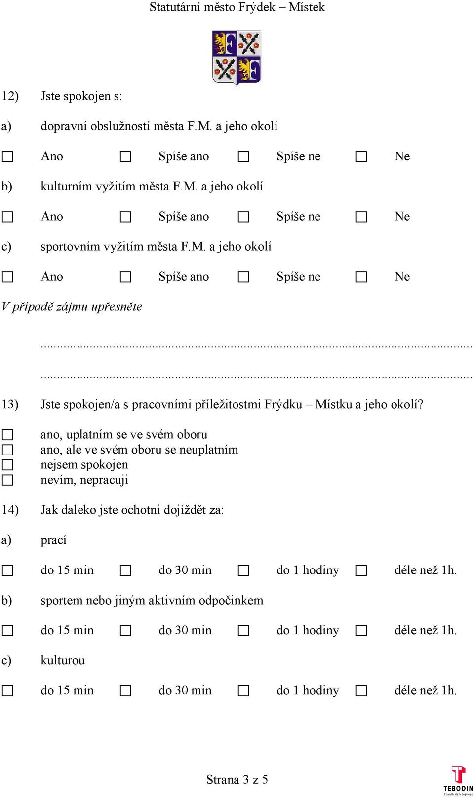 ano, uplatním se ve svém oboru ano, ale ve svém oboru se neuplatním nejsem spokojen nevím, nepracuji 14) Jak daleko