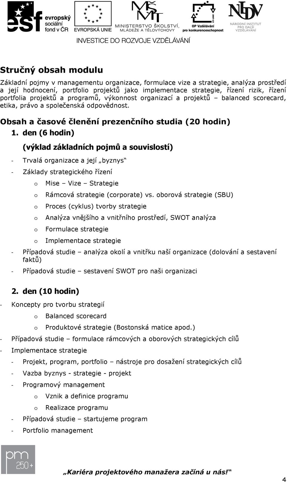 den (6 hdin) (výklad základních pjmů a suvislstí) Trvalá rganizace a její byznys Základy strategickéh řízení Mise Vize Strategie Rámcvá strategie (crprate) vs.