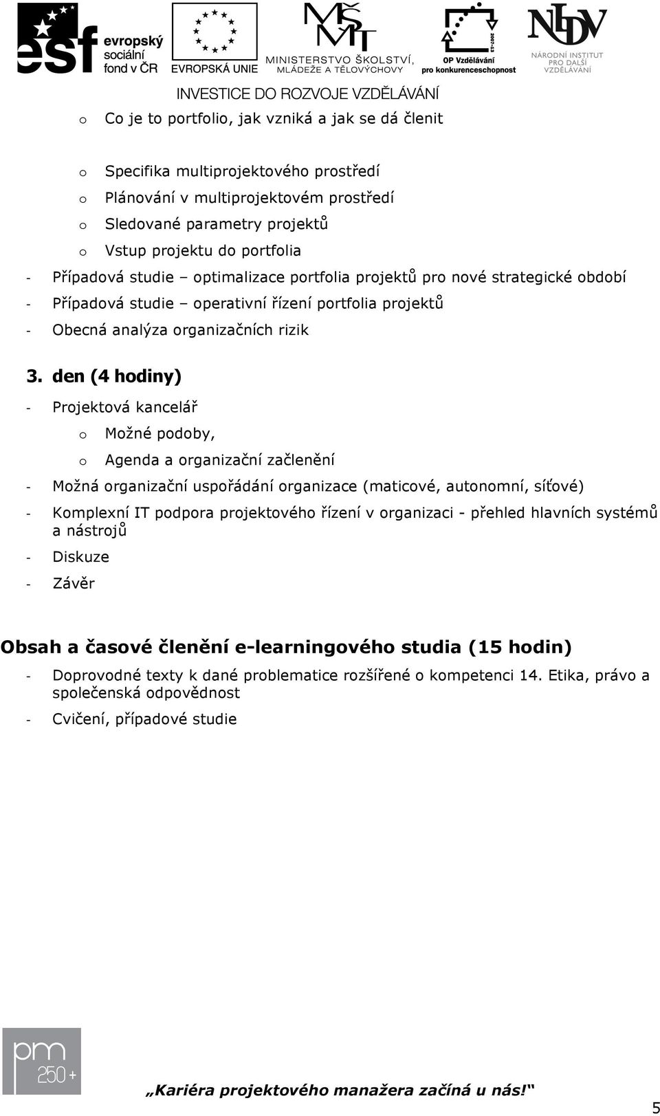 den (4 hdiny) Prjektvá kancelář Mžné pdby, Agenda a rganizační začlenění Mžná rganizační uspřádání rganizace (maticvé, autnmní, síťvé) Kmplexní IT pdpra prjektvéh řízení v rganizaci -