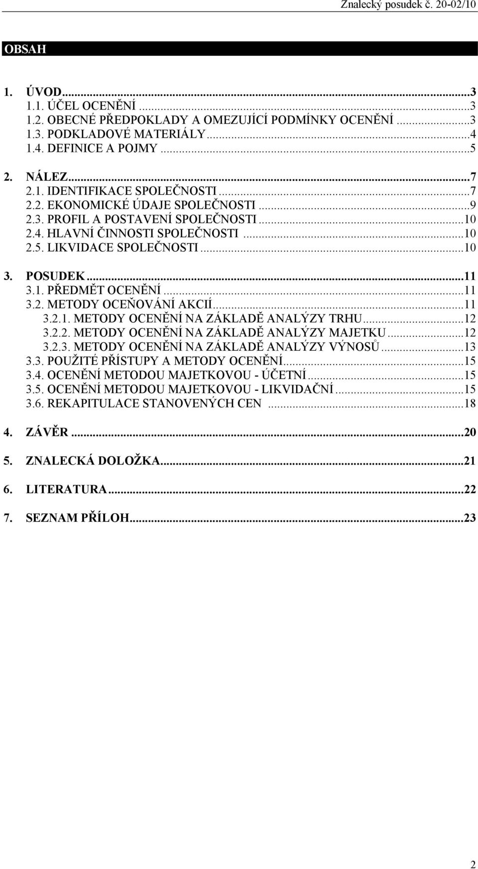 ..12 3.2.2. METODY OCENĚNÍ NA ZÁKLADĚ ANALÝZY MAJETKU...12 3.2.3. METODY OCENĚNÍ NA ZÁKLADĚ ANALÝZY VÝNOSŮ...13 3.3. POUŽITÉ PŘÍSTUPY A METODY OCENĚNÍ...15 3.4. OCENĚNÍ METODOU MAJETKOVOU - ÚČETNÍ.