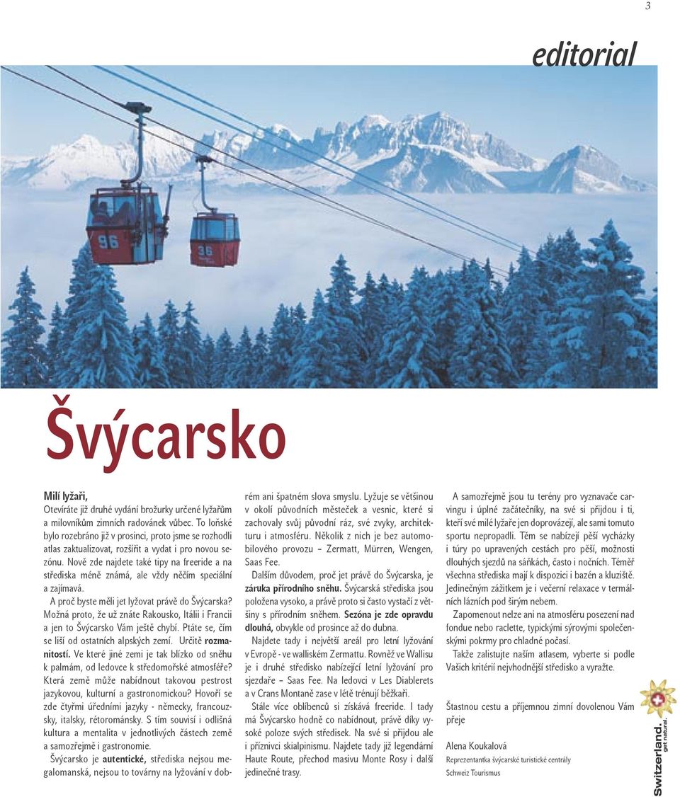 Nově zde najdete také tipy na freeride a na střediska méně známá, ale vždy něčím speciální a zajímavá. A proč byste měli jet lyžovat právě do Švýcarska?