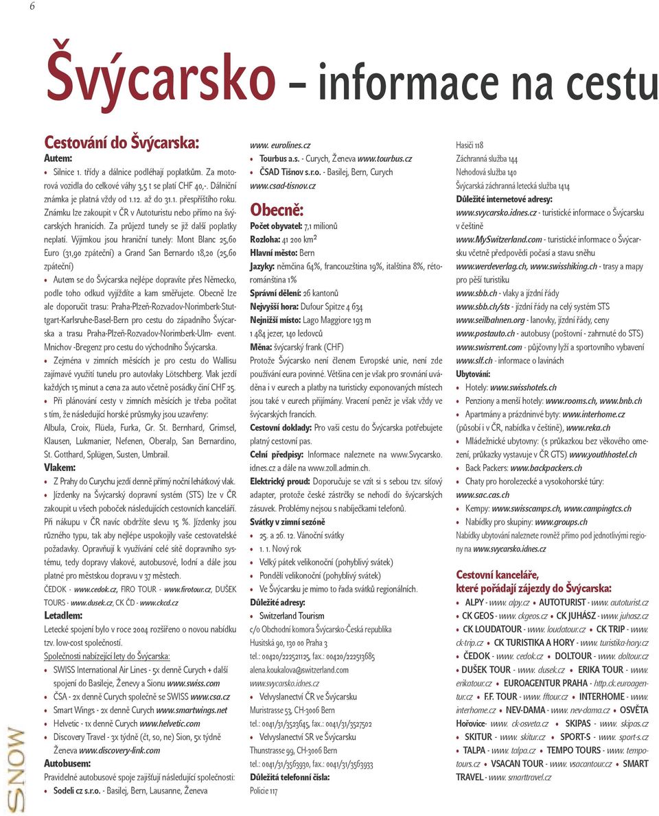 Výjimkou jsou hraniční tunely: Mont Blanc 25,60 Euro (31,90 zpáteční) a Grand San Bernardo 18,20 (25,60 zpáteční) Autem se do Švýcarska nejlépe dopravíte přes Německo, podle toho odkud vyjíždíte a