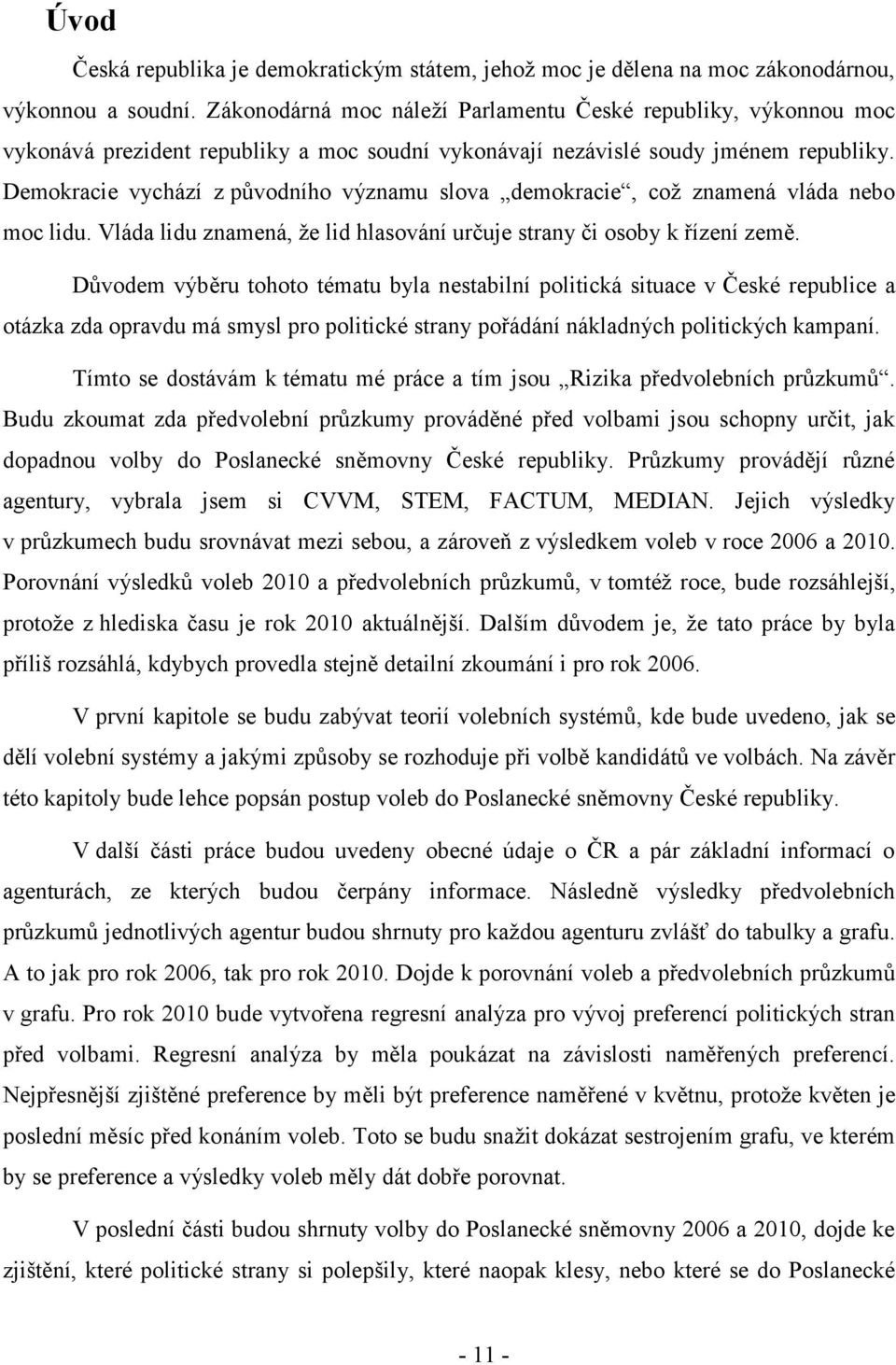 Demokracie vychází z původního významu slova demokracie, coţ znamená vláda nebo moc lidu. Vláda lidu znamená, ţe lid hlasování určuje strany či osoby k řízení země.