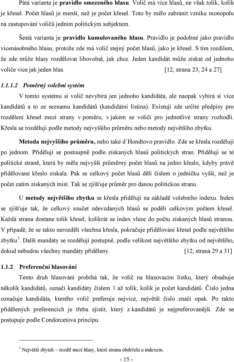 Pravidlo je podobné jako pravidlo vícenásobného hlasu, protoţe zde má volič stejný počet hlasů, jako je křesel. S tím rozdílem, ţe zde můţe hlasy rozdělovat libovolně, jak chce.
