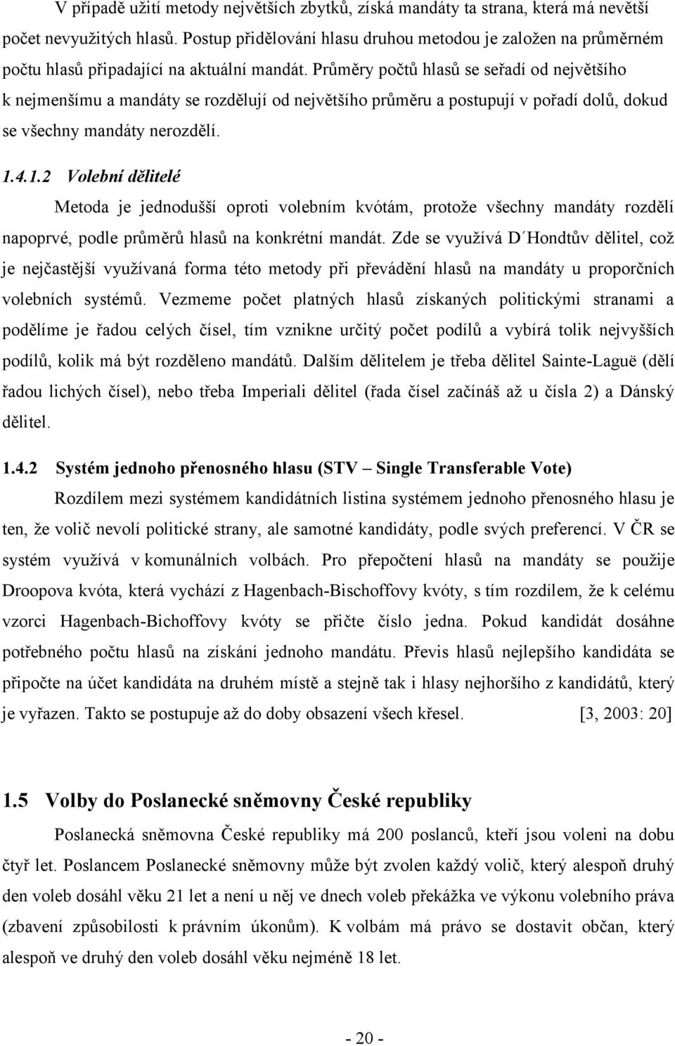 Průměry počtů hlasů se seřadí od největšího k nejmenšímu a mandáty se rozdělují od největšího průměru a postupují v pořadí dolů, dokud se všechny mandáty nerozdělí. 1.