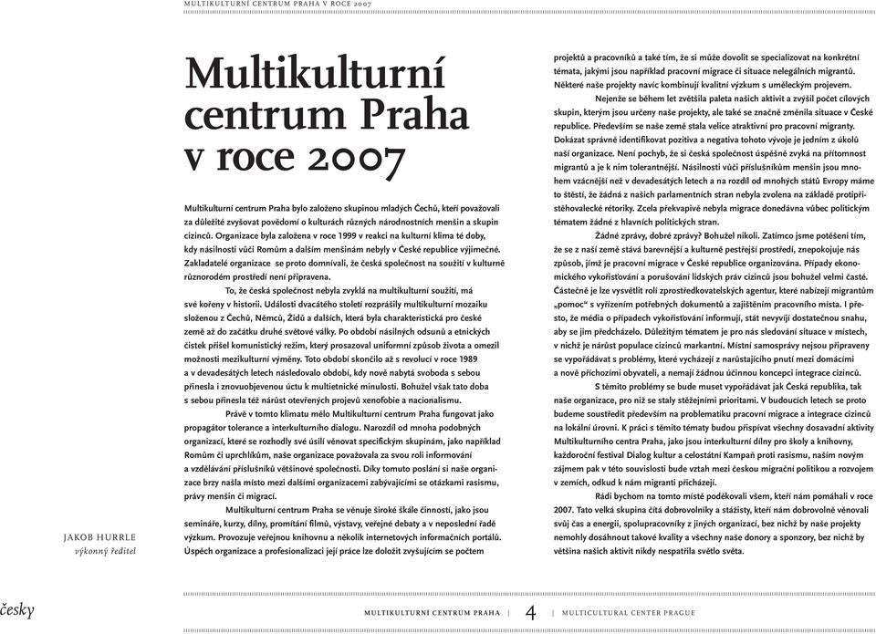 Organizace byla založena v roce 1999 v reakci na kulturní klima té doby, kdy násilnosti vůči Romům a dalším menšinám nebyly v České republice výjimečné.
