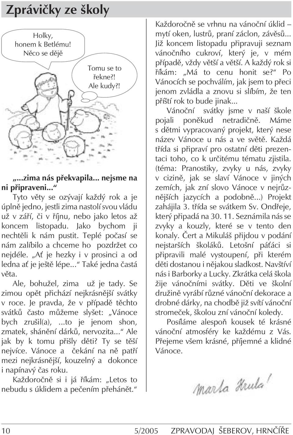 Teplé počasí se nám zalíbilo a chceme ho pozdržet co nejdéle. A je hezky i v prosinci a od ledna a je ještě lépe... Také jedna častá věta. Ale, bohužel, zima už je tady.