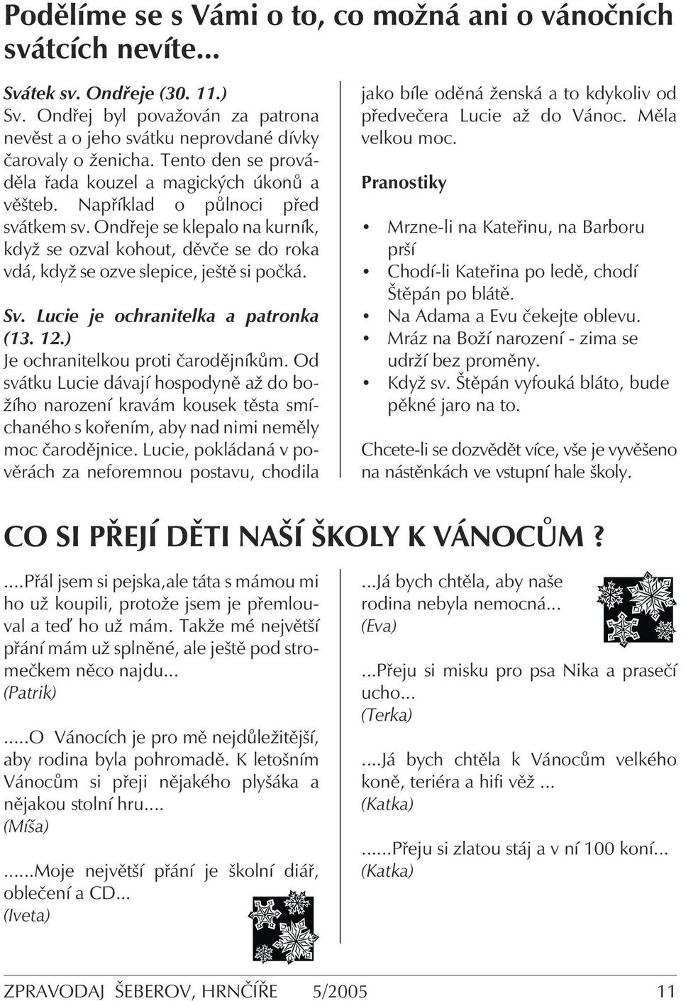 Ondřeje se klepalo na kurník, když se ozval kohout, děvče se do roka vdá, když se ozve slepice, ještě si počká. Sv. Lucie je ochranitelka a patronka (13. 12.) Je ochranitelkou proti čarodějníkům.