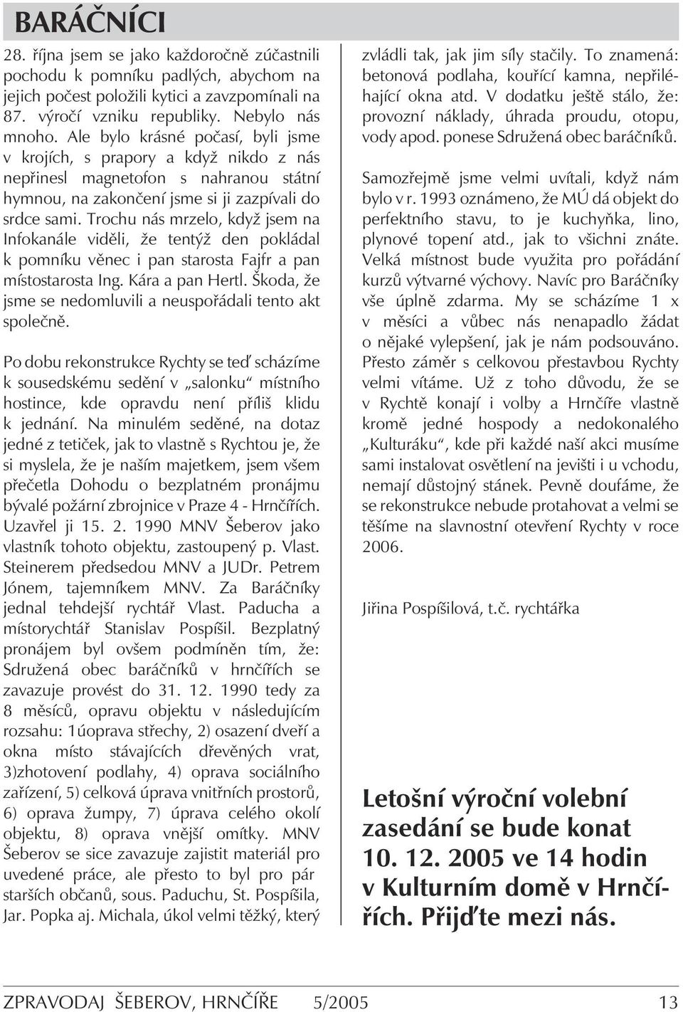 Trochu nás mrzelo, když jsem na Infokanále viděli, že tentýž den pokládal k pomníku věnec i pan starosta Fajfr a pan místostarosta Ing. Kára a pan Hertl.
