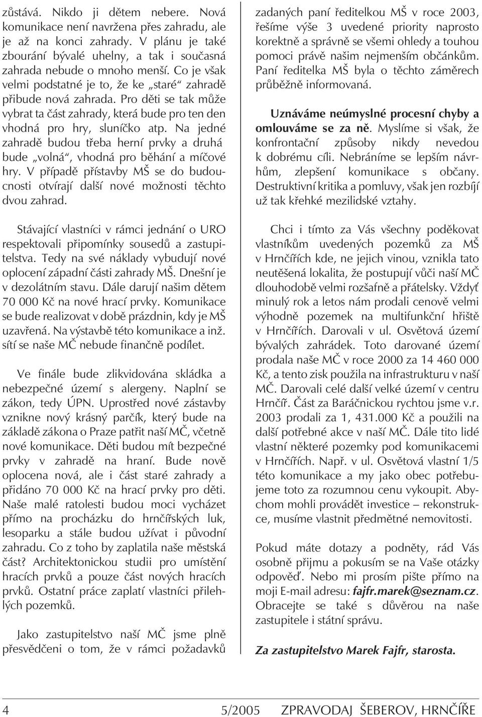 Na jedné zahradě budou třeba herní prvky a druhá bude volná, vhodná pro běhání a míčové hry. V případě přístavby MŠ se do budoucnosti otvírají další nové možnosti těchto dvou zahrad.