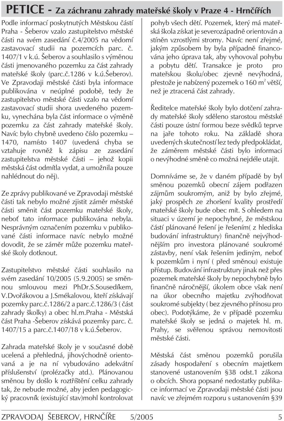 Ve Zpravodaji městské části byla informace publikována v neúplné podobě, tedy že zastupitelstvo městské části vzalo na vědomí zastavovací studii shora uvedeného pozemku, vynechána byla část informace