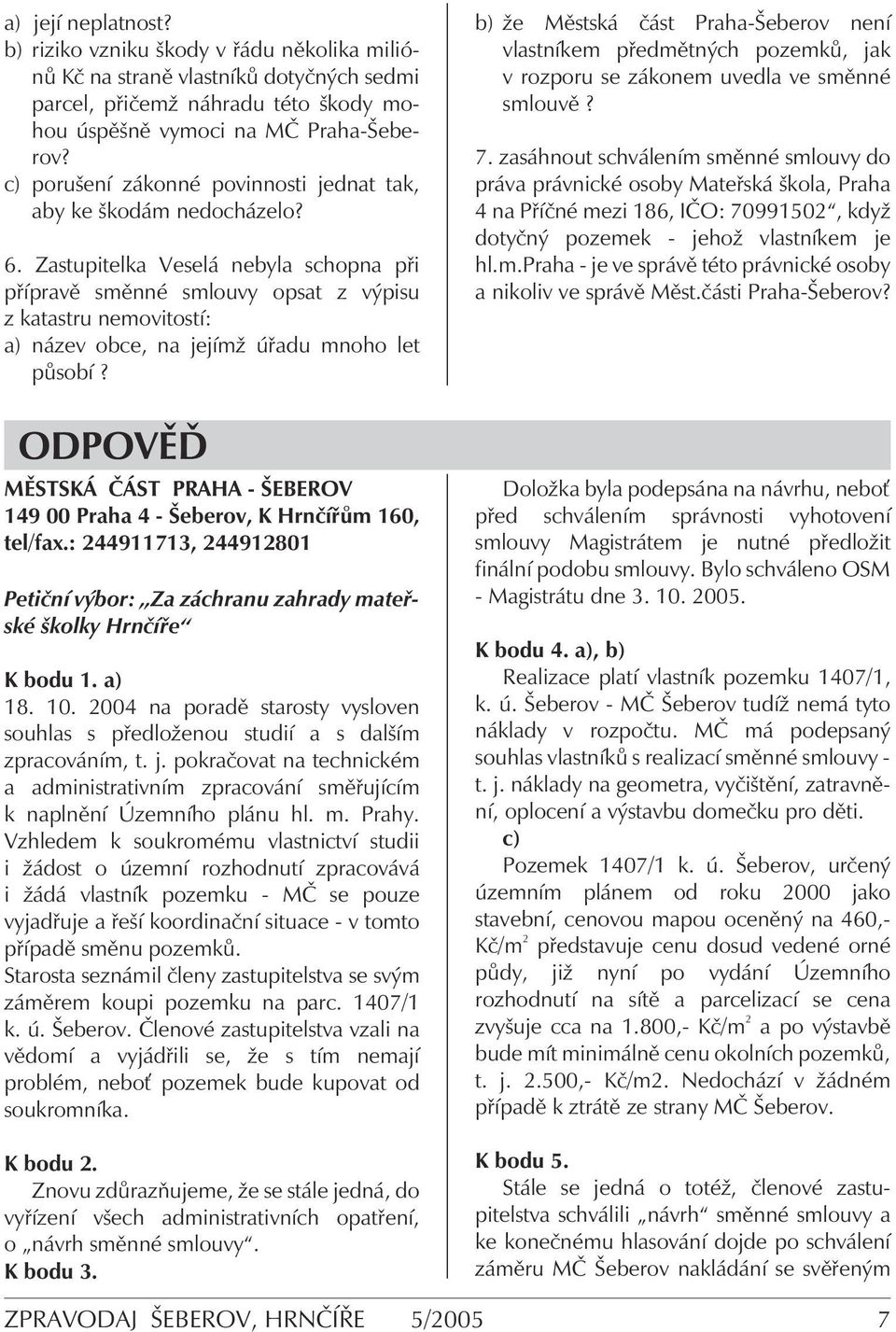 Zastupitelka Veselá nebyla schopna při přípravě směnné smlouvy opsat z výpisu z katastru nemovitostí: a) název obce, na jejímž úřadu mnoho let působí?