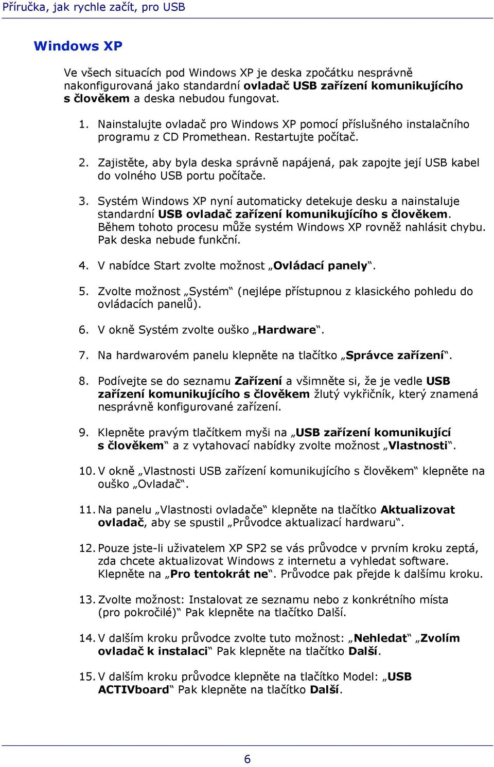 Zajistěte, aby byla deska správně napájená, pak zapojte její USB kabel do volného USB portu počítače. 3.