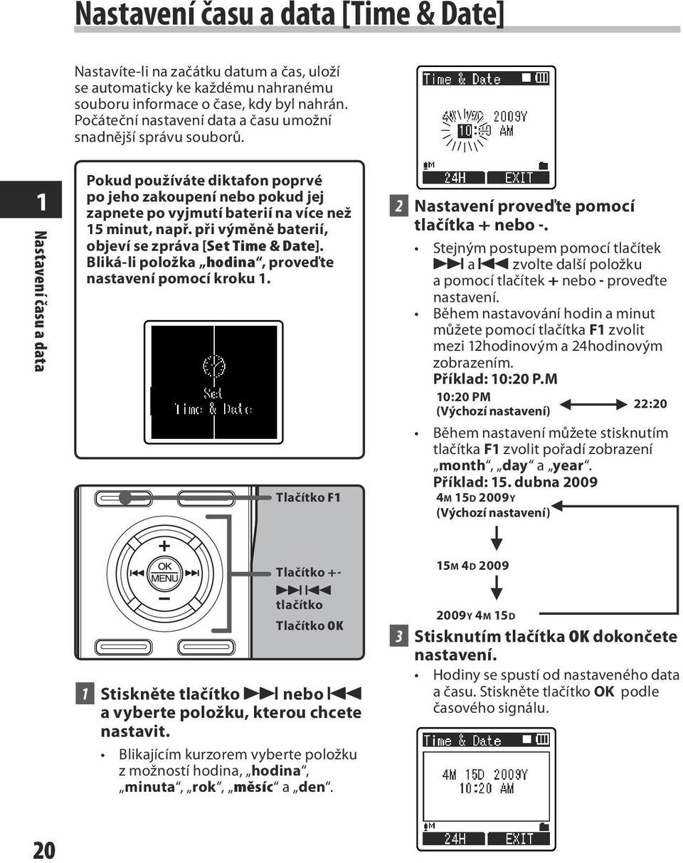 1 Nastavení času a data Pokud používáte diktafon poprvé po jeho zakoupení nebo pokud jej zapnete po vyjmutí baterií na více než 15 minut, např. při výměně baterií, objeví se zpráva [Set Time & Date].