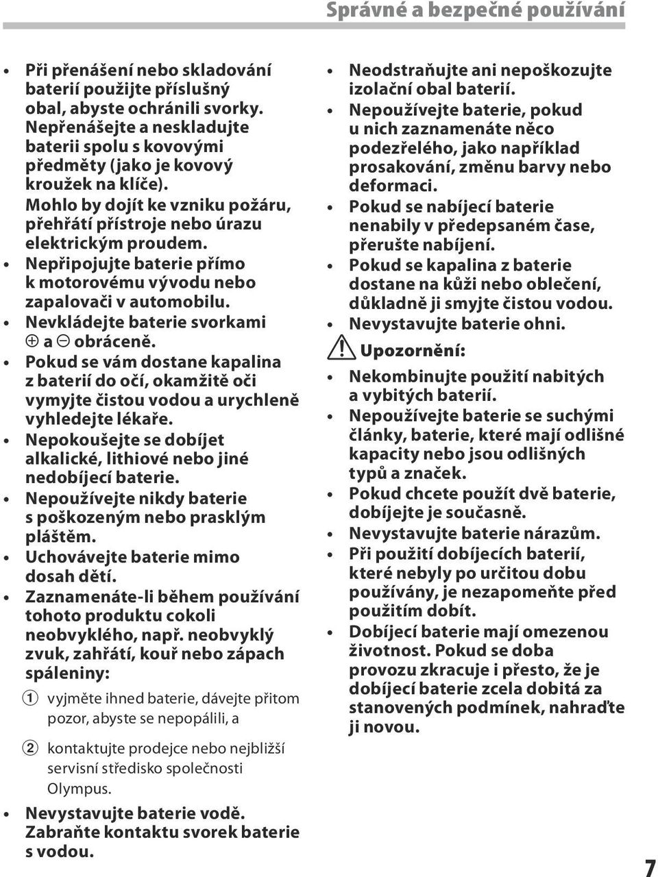 Nepřipojujte baterie přímo k motorovému vývodu nebo zapalovači v automobilu. Nevkládejte baterie svorkami = a - obráceně.