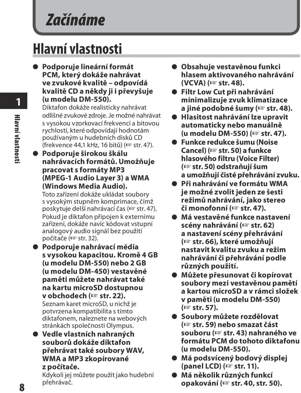 Je možné nahrávat s vysokou vzorkovací frekvencí a bitovou rychlostí, které odpovídají hodnotám používaným u hudebních disků CD (frekvence 44,1 khz, 16 bitů) ( str. 47).