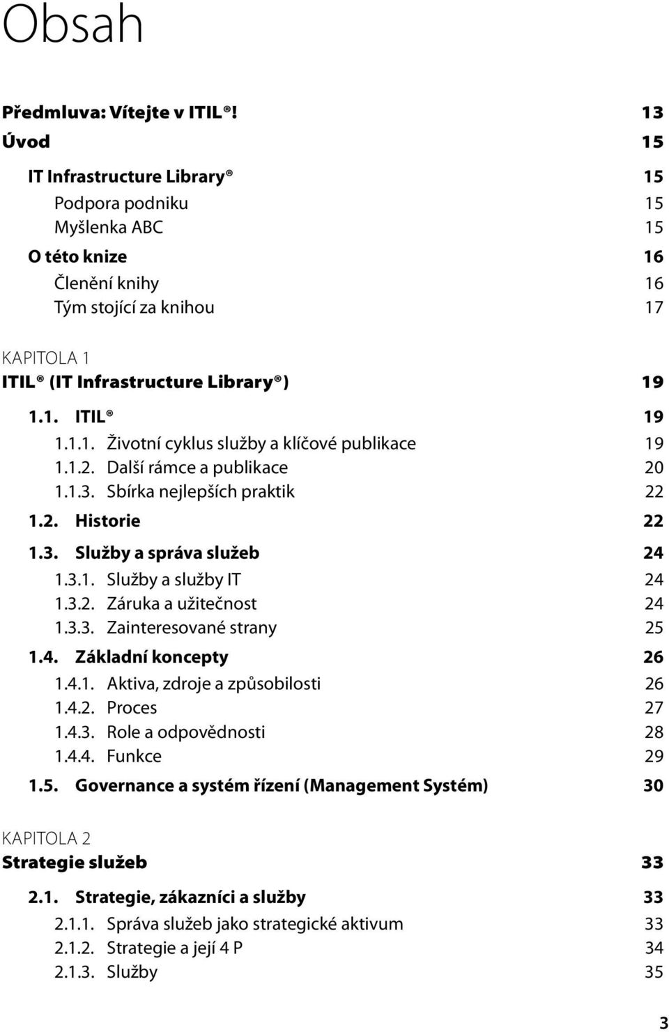 1.2. Další rámce a publikace 20 1.1.3. Sbírka nejlepších praktik 22 1.2. Historie 22 1.3. Služby a správa služeb 24 1.3.1. Služby a služby IT 24 1.3.2. Záruka a užitečnost 24 1.3.3. Zainteresované strany 25 1.