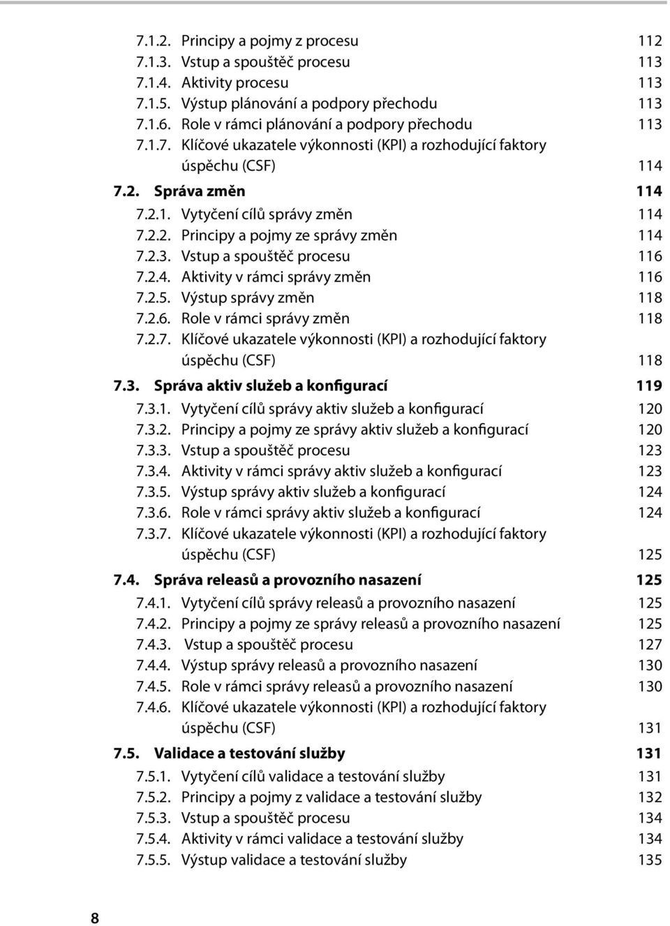 2.3. Vstup a spouštěč procesu 116 7.2.4. Aktivity v rámci správy změn 116 7.2.5. Výstup správy změn 118 7.2.6. Role v rámci správy změn 118 7.2.7. Klíčové ukazatele výkonnosti (KPI) a rozhodující faktory úspěchu (CSF) 118 7.